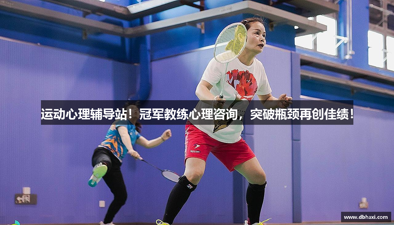 运动心理辅导站！冠军教练心理咨询，突破瓶颈再创佳绩！